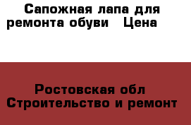 Сапожная лапа для ремонта обуви › Цена ­ 600 - Ростовская обл. Строительство и ремонт » Инструменты   